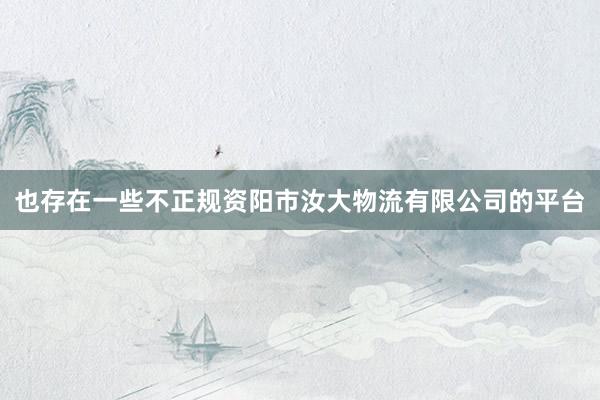 也存在一些不正规资阳市汝大物流有限公司的平台