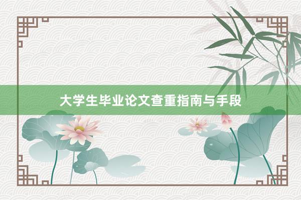 大学生毕业论文查重指南与手段