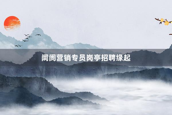阛阓营销专员岗亭招聘缘起
